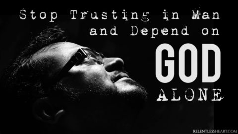 Stop Trusting in Man and Depend on God Alone